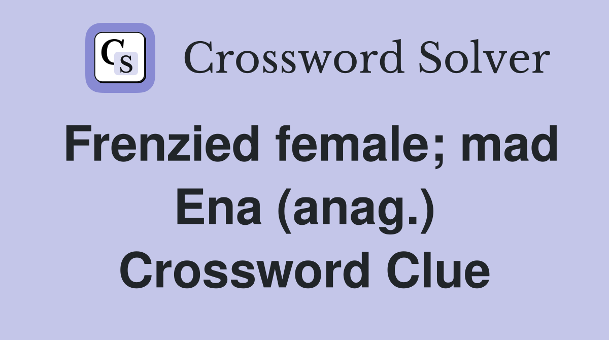 Frenzied female; mad Ena (anag.) Crossword Clue Answers Crossword